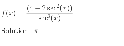 The f(x)=((4-2sec^2(x)))/(sec^2(x)) is pi